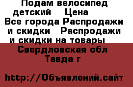 Подам велосипед детский. › Цена ­ 700 - Все города Распродажи и скидки » Распродажи и скидки на товары   . Свердловская обл.,Тавда г.